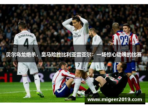 贝尔乌龙绝杀，皇马险胜比利亚雷亚尔：一场惊心动魄的比赛