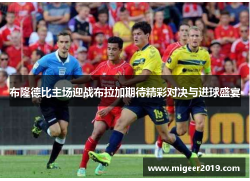 布隆德比主场迎战布拉加期待精彩对决与进球盛宴