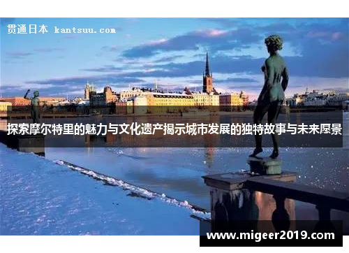 探索摩尔特里的魅力与文化遗产揭示城市发展的独特故事与未来愿景