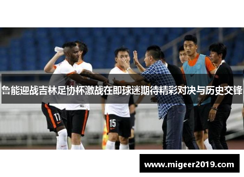 鲁能迎战吉林足协杯激战在即球迷期待精彩对决与历史交锋