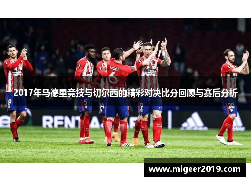2017年马德里竞技与切尔西的精彩对决比分回顾与赛后分析