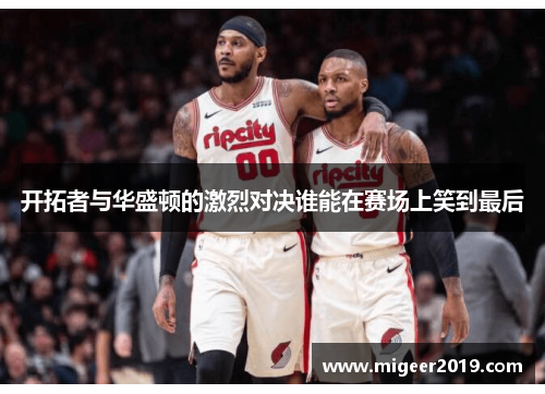 开拓者与华盛顿的激烈对决谁能在赛场上笑到最后