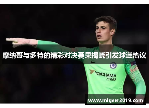摩纳哥与多特的精彩对决赛果揭晓引发球迷热议